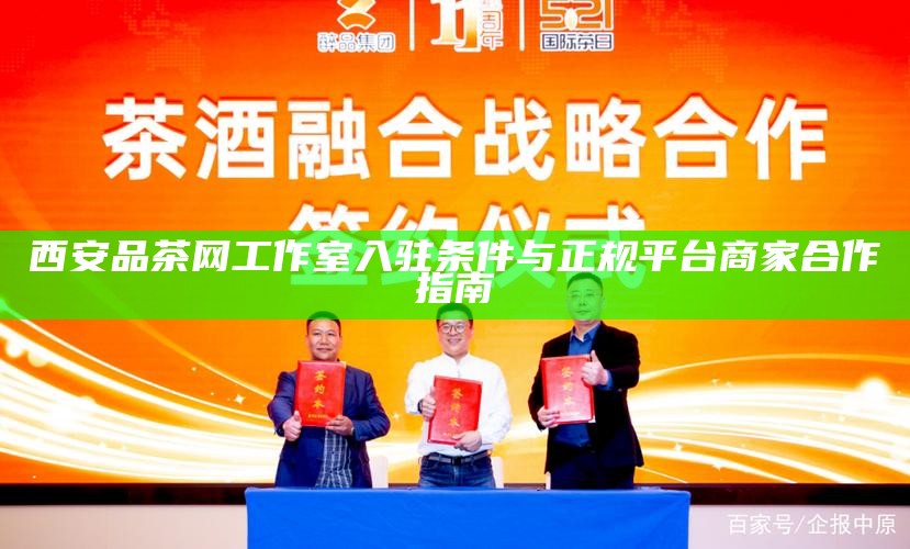 西安品茶网工作室入驻条件与正规平台商家合作指南