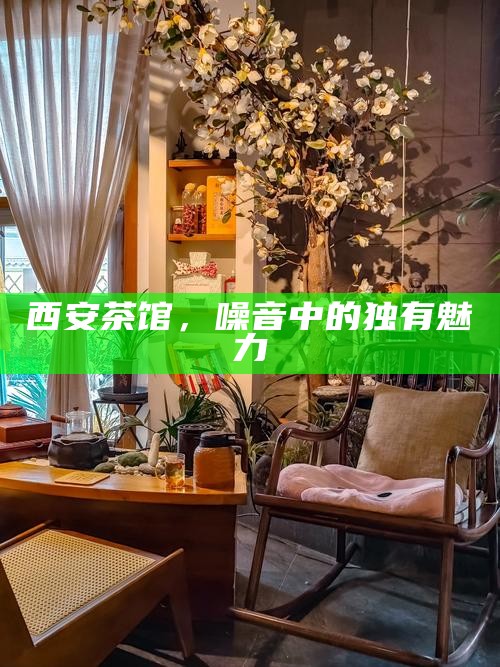 西安茶馆，噪音中的独有魅力