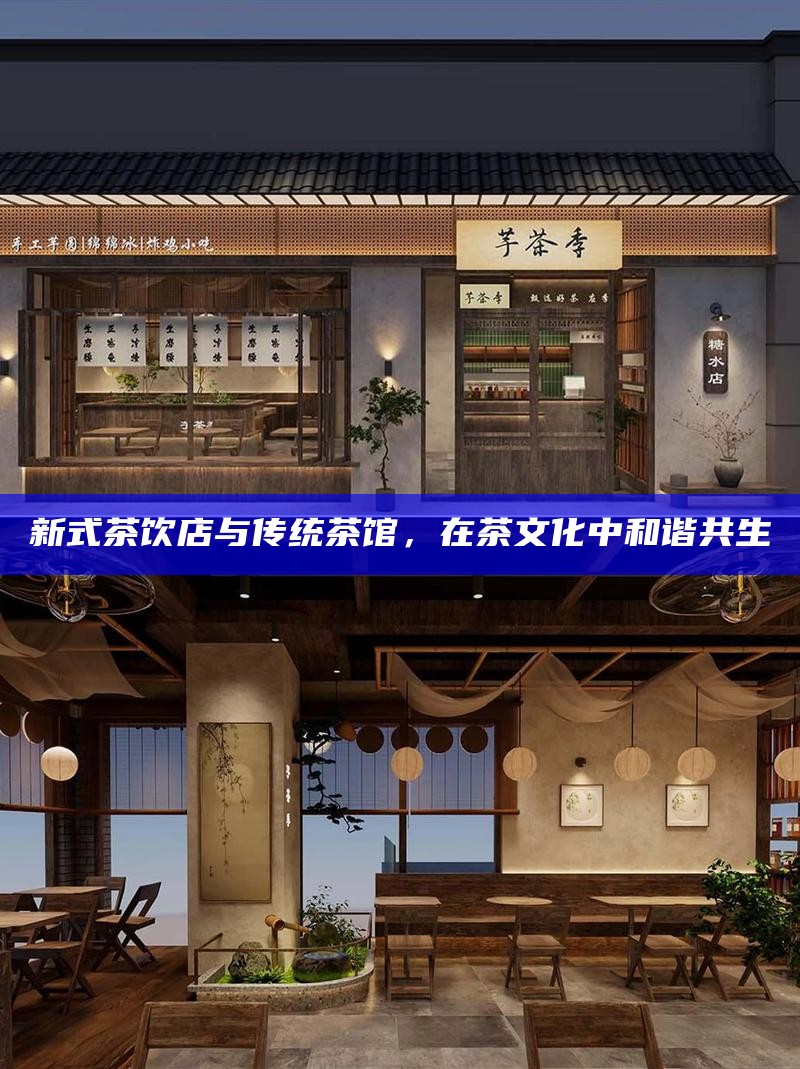 新式茶饮店与传统茶馆，在茶文化中和谐共生