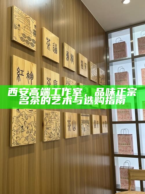 西安品茶工作室，茶叶储存与优质茶品保鲜的智慧指南